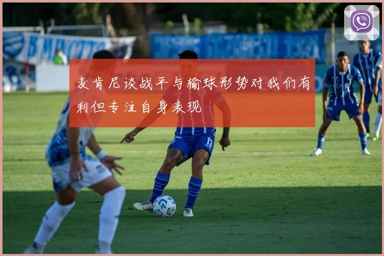 麦肯尼谈战平与输球形势对我们有利但专注自身表现