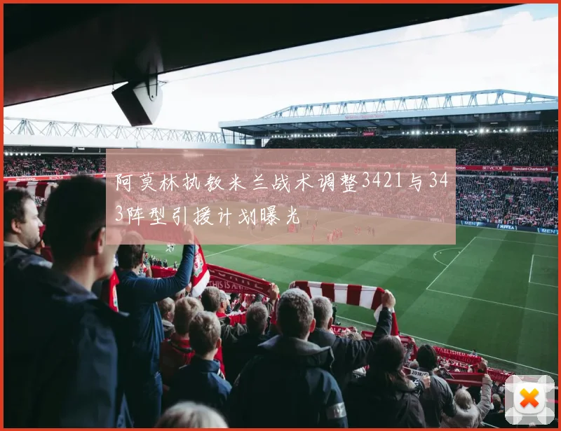 阿莫林执教米兰战术调整3421与343阵型引援计划曝光