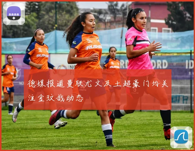 德媒报道曼联尤文及土超豪门均关注金玟哉动态