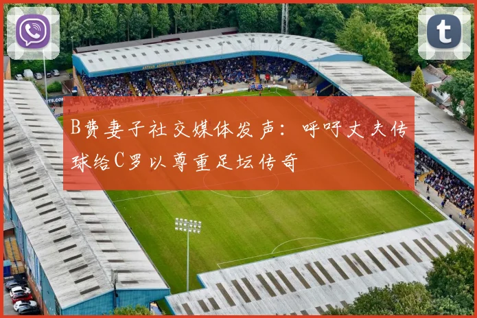 B费妻子社交媒体发声：呼吁丈夫传球给C罗以尊重足坛传奇
