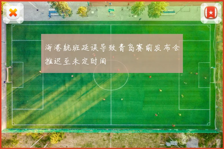 海港航班延误导致青岛赛前发布会推迟至未定时间