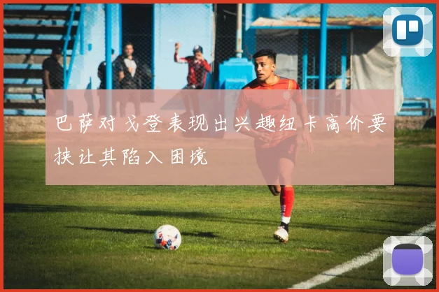巴萨对戈登表现出兴趣纽卡高价要挟让其陷入困境